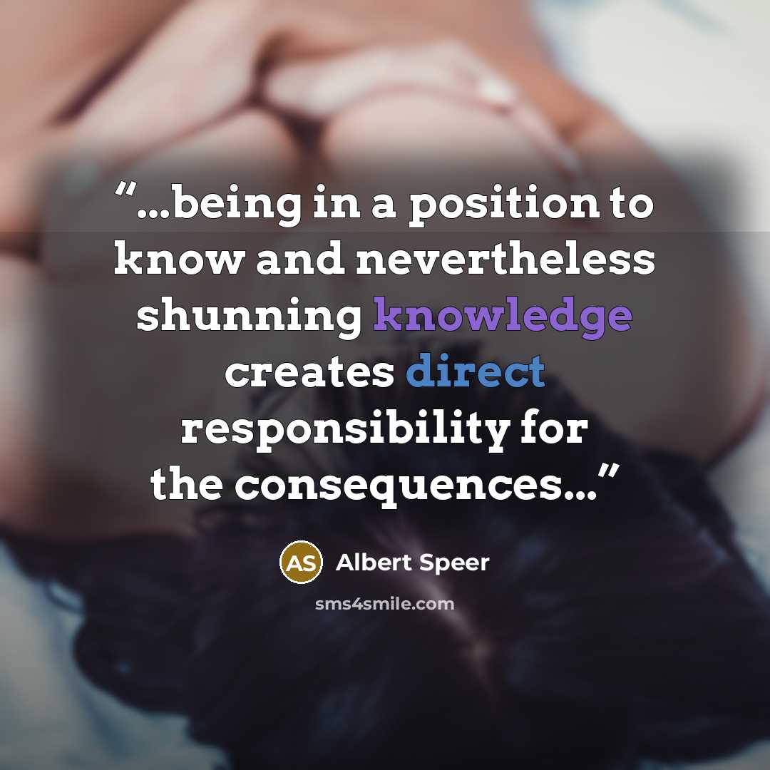 “...being in a position to know and nevertheless shunning knowledge creates direct responsibility for the consequences...” quote by Albert Speer