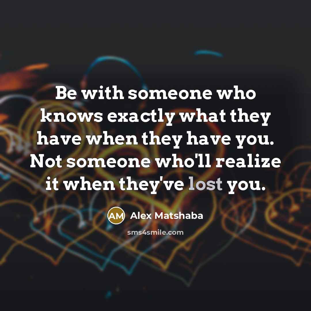 “Be with someone who knows exactly what they have when…” quote by Alex Matshaba