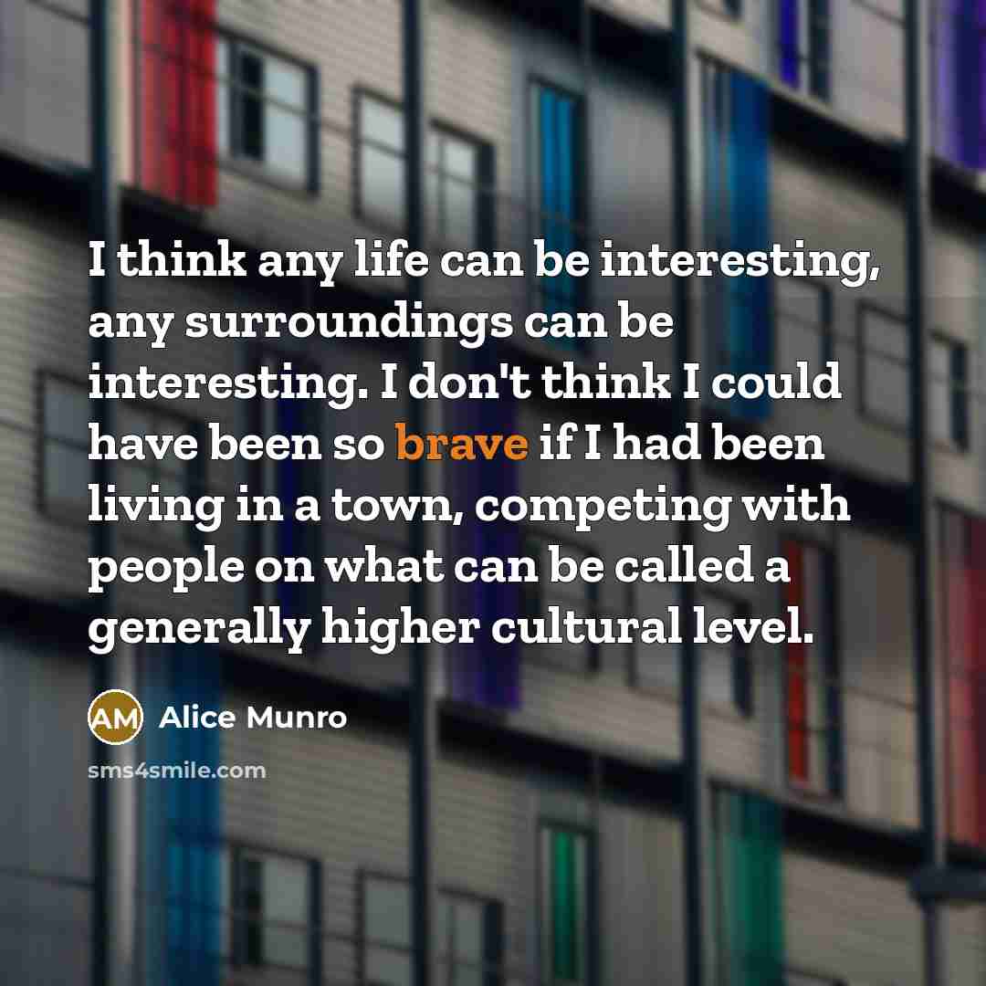 “I think any life can be interesting, any surroundings can…” quote by Alice Munro