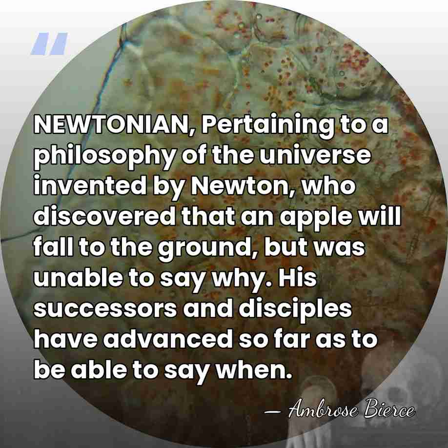 NEWTONIAN, Pertaining to a philosophy of the universe invented by Newton, who&hellip; - Ambrose Bierce