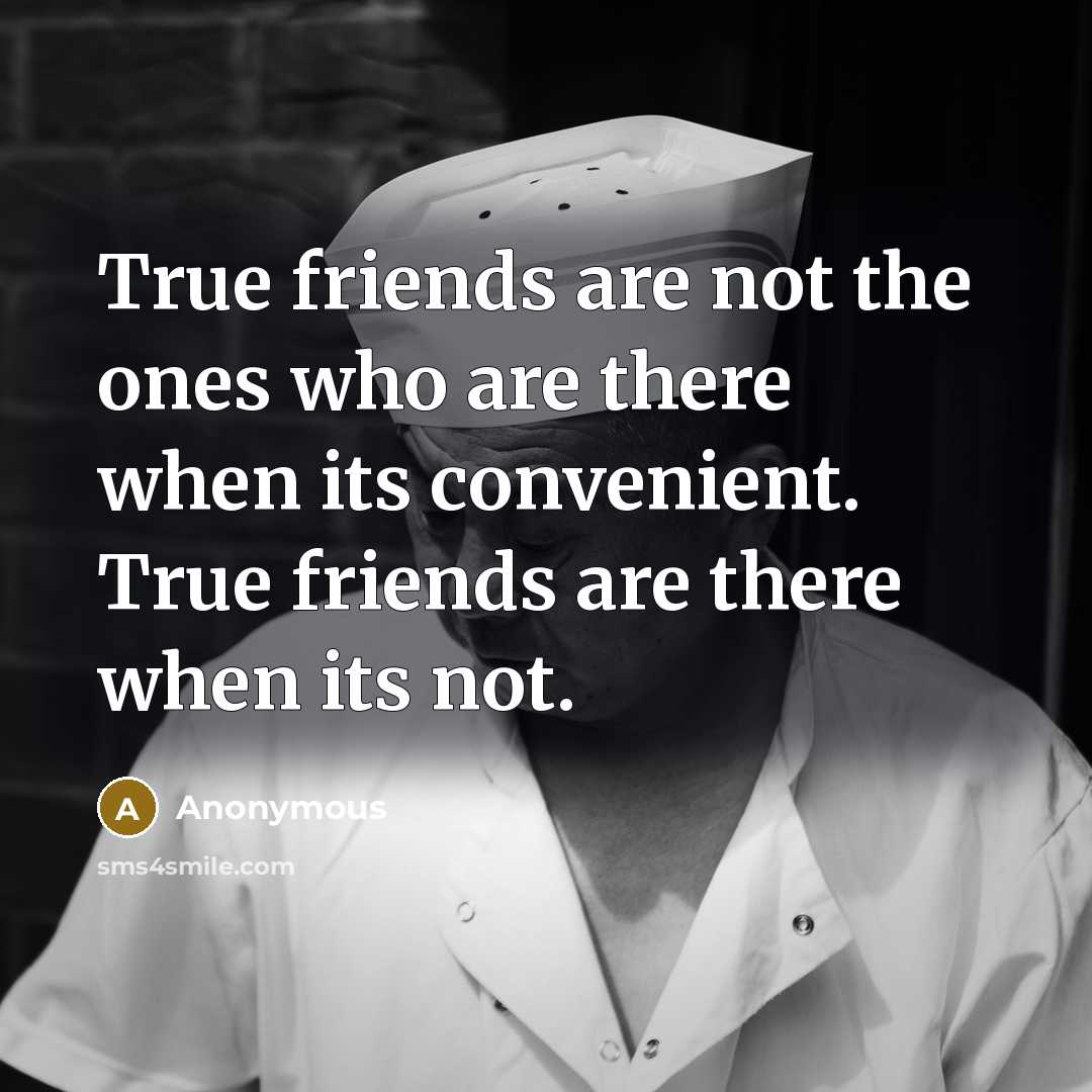 “True friends are not the ones who are there when…” quote by Anonymous