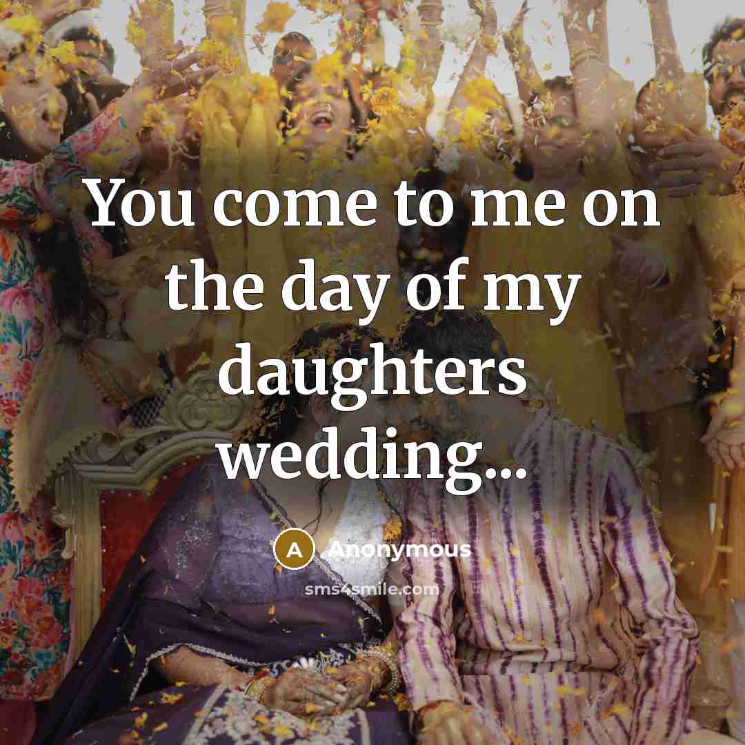 “You come to me on the day of my daughters wedding...” quote by Anonymous