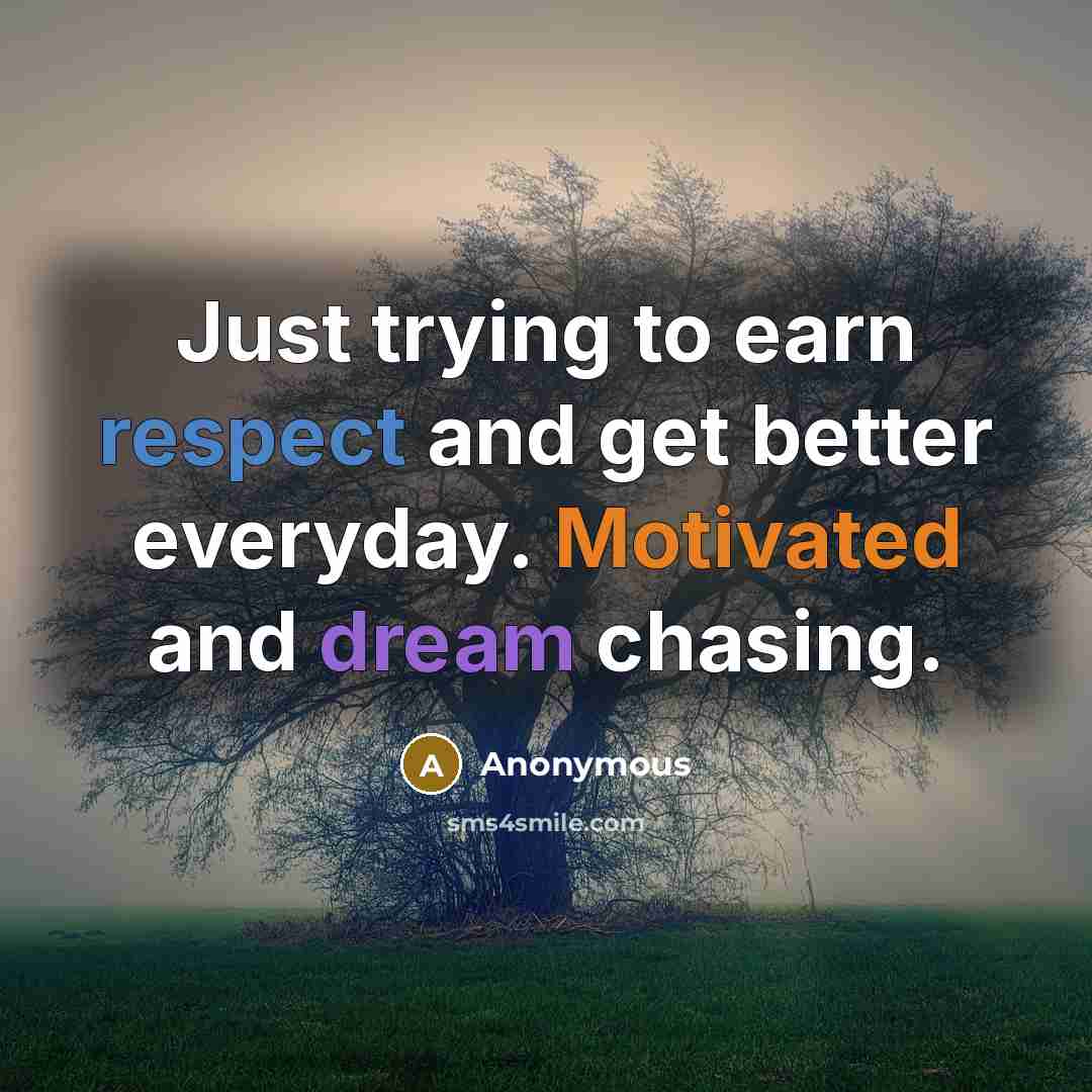 “Just trying to earn respect and get better everyday. Motivated and dream chasing.” quote by Anonymous