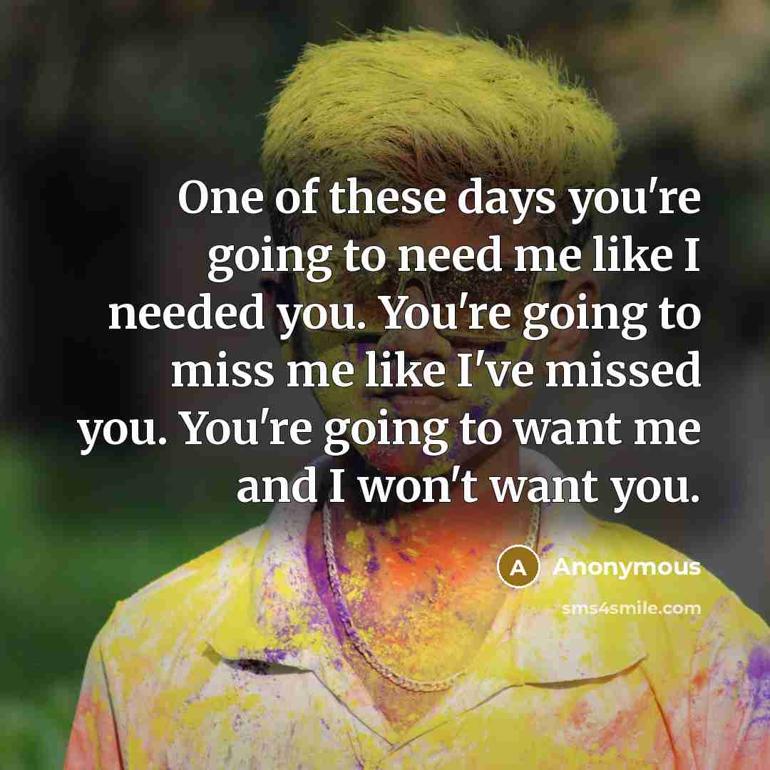 “One of these days you're going to need me like…” quote by Anonymous