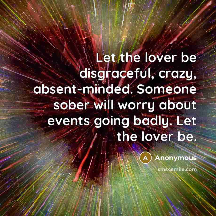“Let the lover be disgraceful, crazy, absent-minded. Someone sober will…” quote by Anonymous