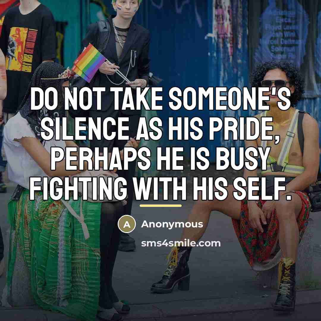 “Do not take someone's silence as his pride, perhaps he…” quote by Anonymous