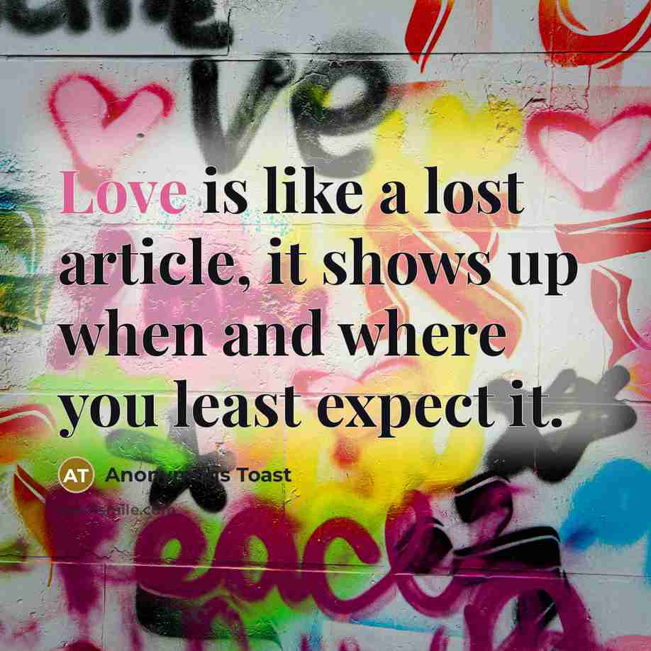 “Love is like a lost article, it shows up when…” quote by Anonymous Toast