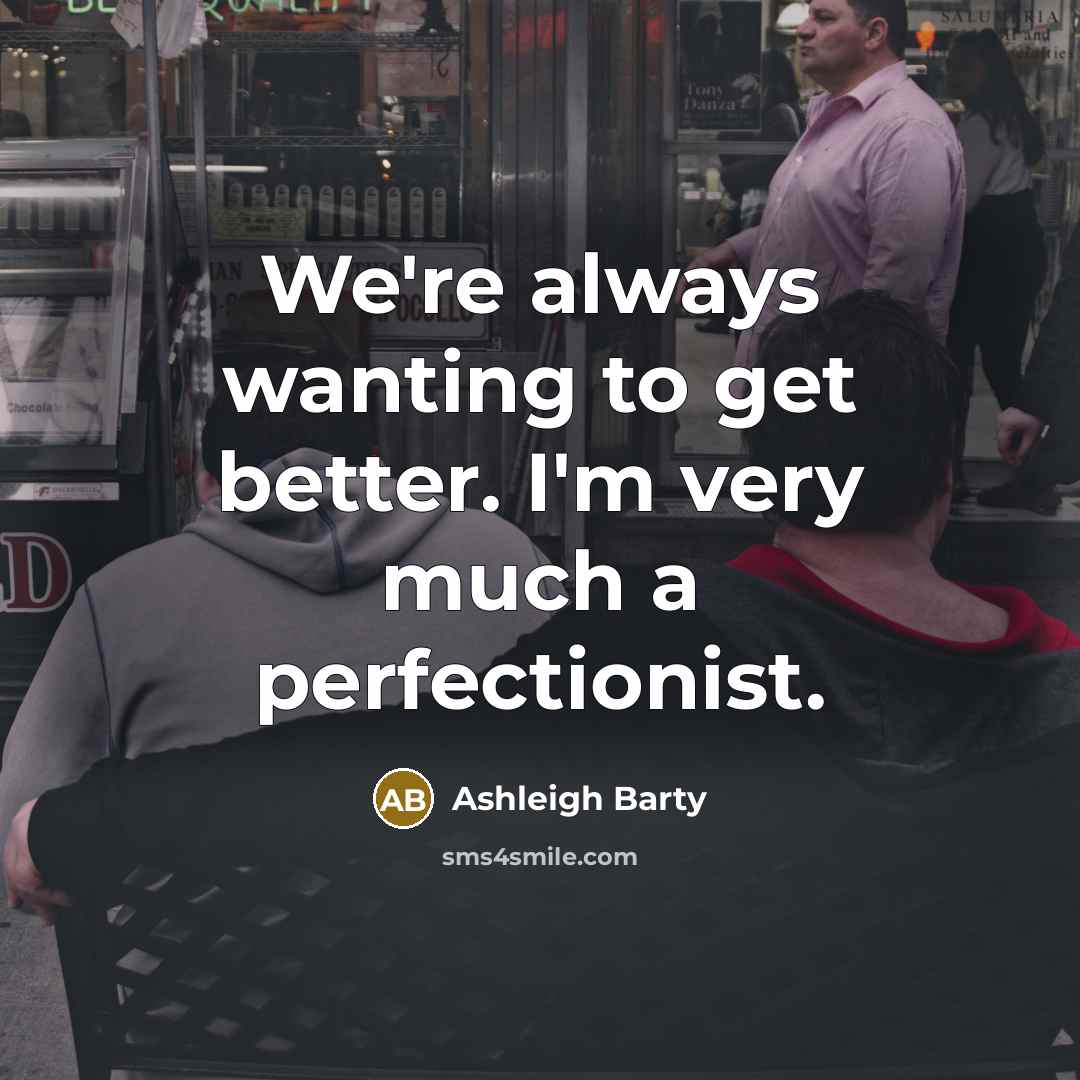 “We're always wanting to get better. I'm very much a…” quote by Ashleigh Barty
