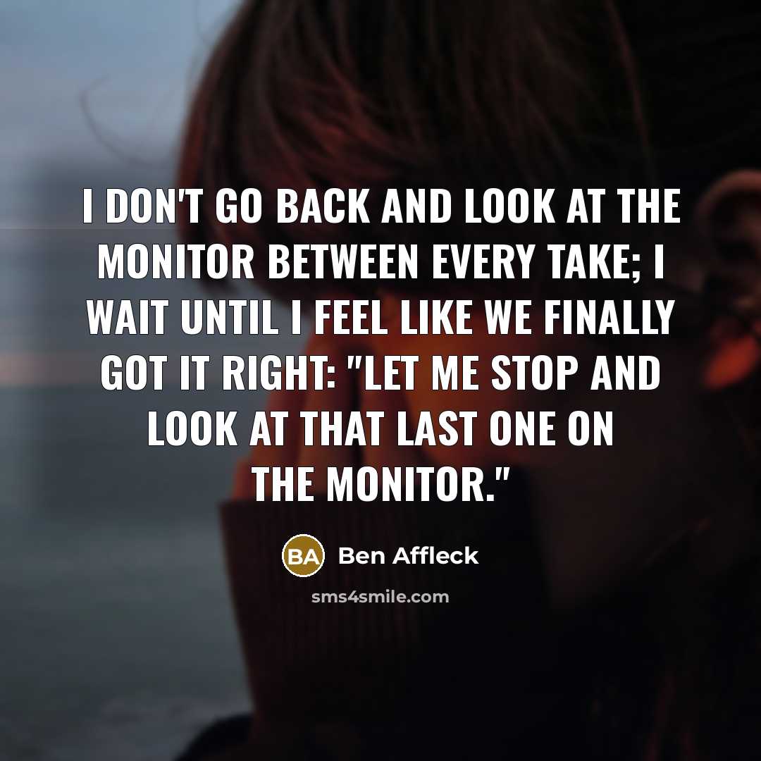 “I don't go back and look at the monitor between…” quote by Ben Affleck