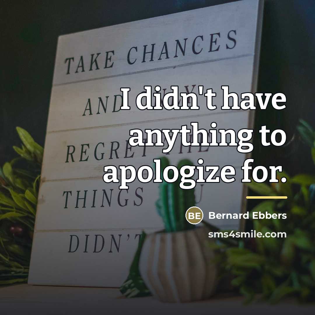 “I didn't have anything to apologize for.…” quote by Bernard Ebbers