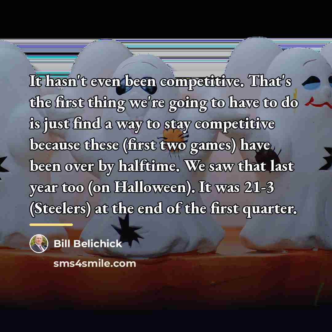 “It hasn't even been competitive. That's the first thing we're…” quote by Bill Belichick