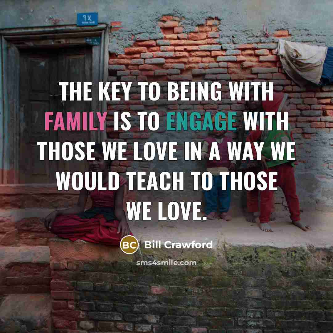 “The key to being with family is to engage with…” quote by Bill Crawford