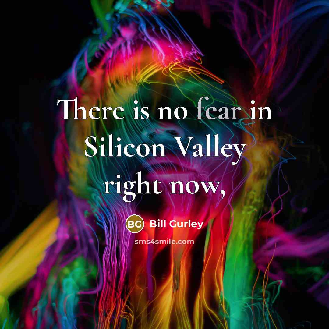 “There is no fear in Silicon Valley right now,…” quote by Bill Gurley