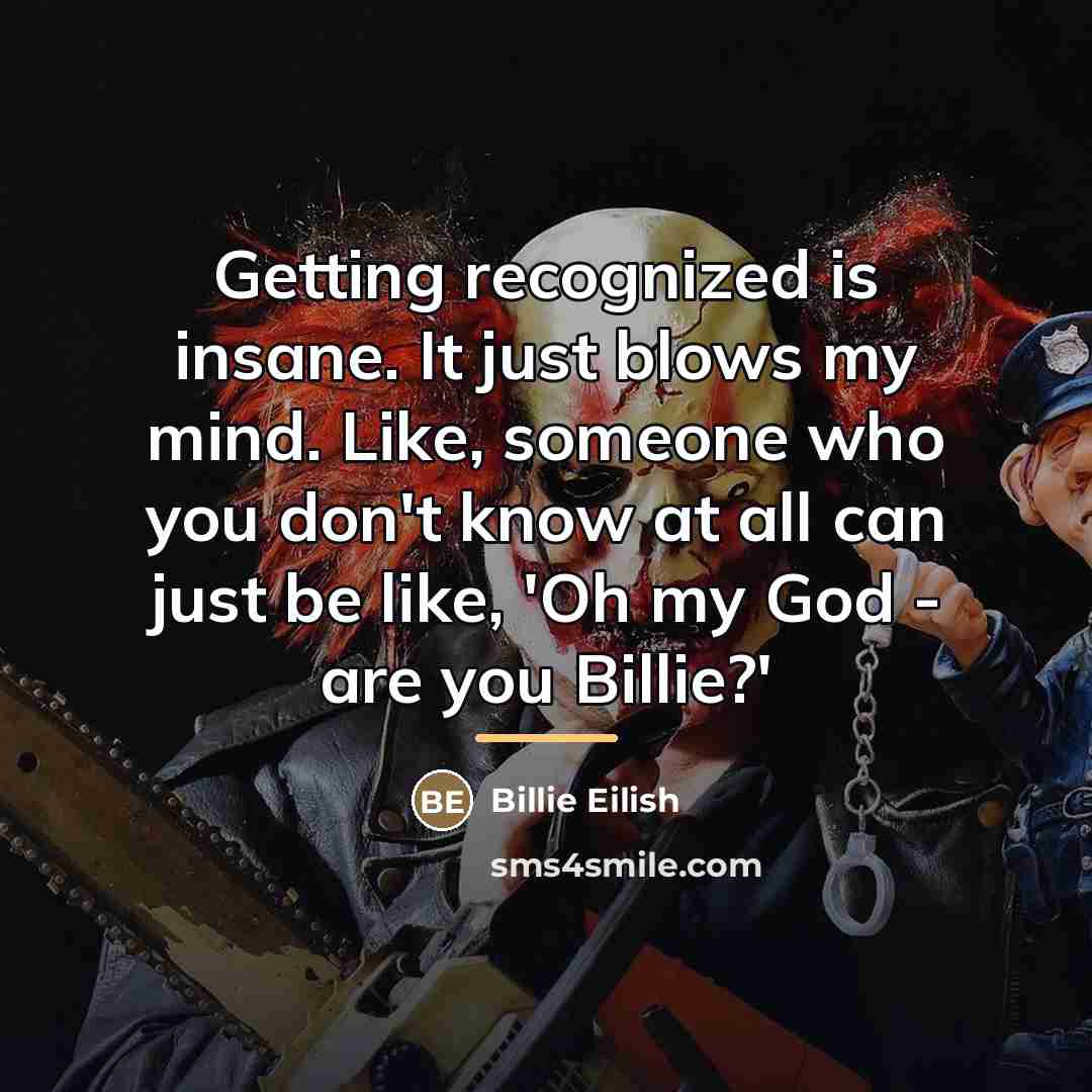 “Getting recognized is insane. It just blows my mind. Like,…” quote by Billie Eilish