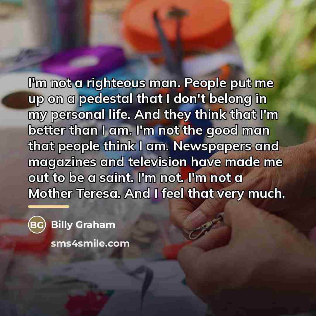 “I'm not a righteous man. People put me up on…” quote by Billy Graham