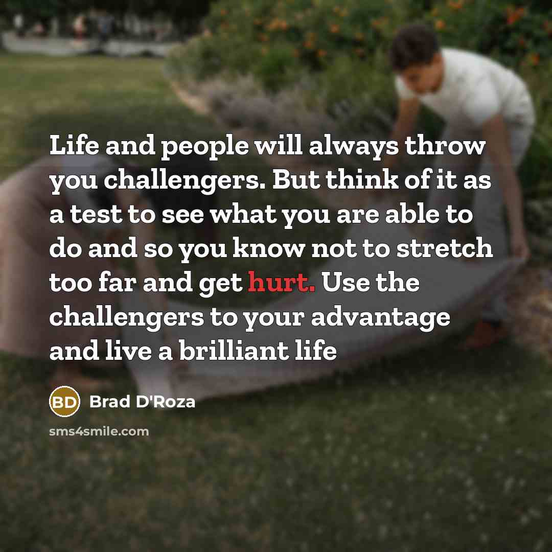 “Life and people will always throw you challengers. But think…” quote by Brad D'Roza