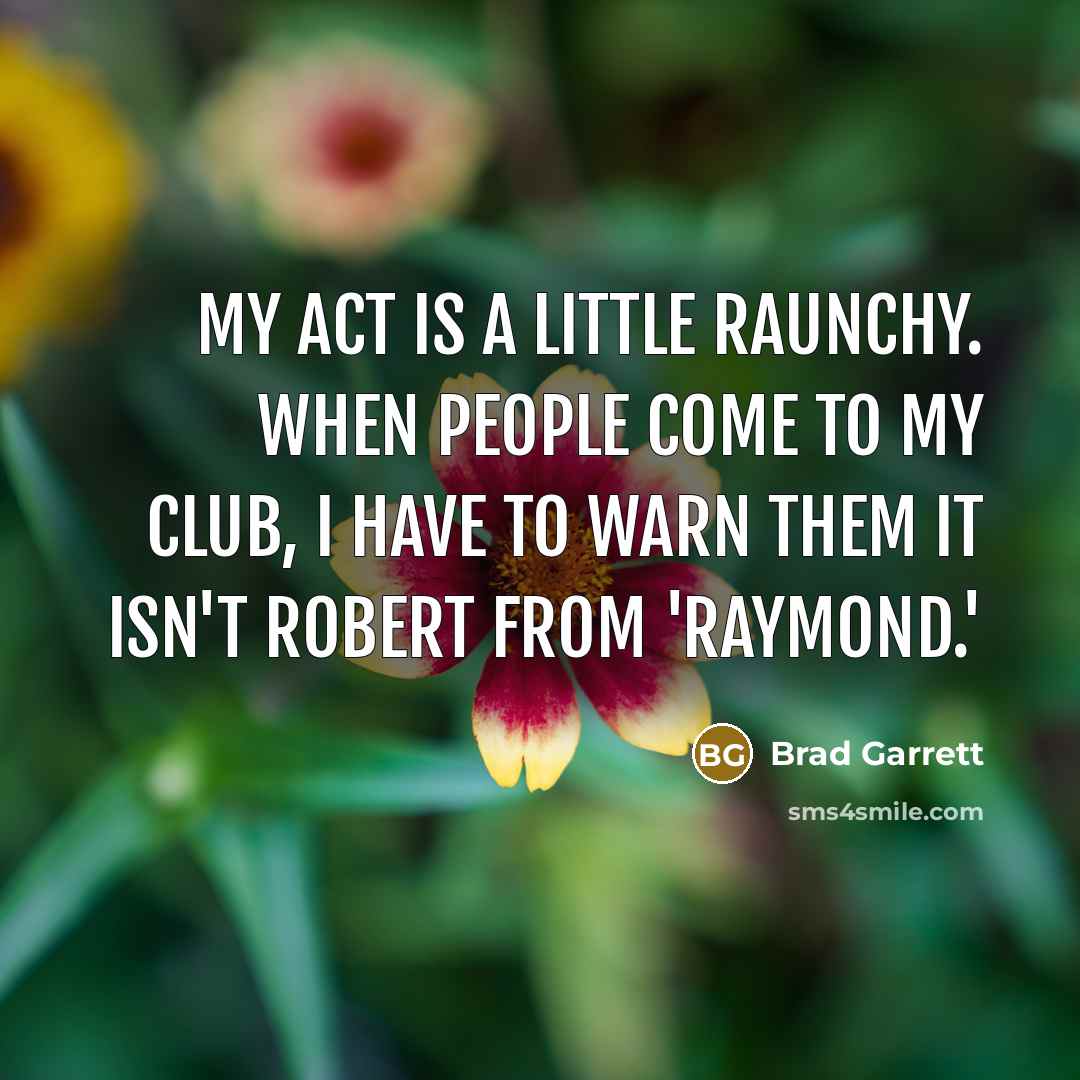 “My act is a little raunchy. When people come to…” quote by Brad Garrett