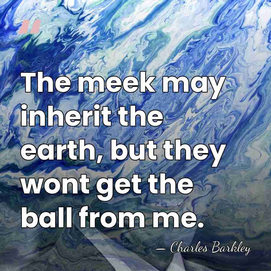 The meek may inherit the earth, but they wont get the ball&hellip; - Charles Barkley