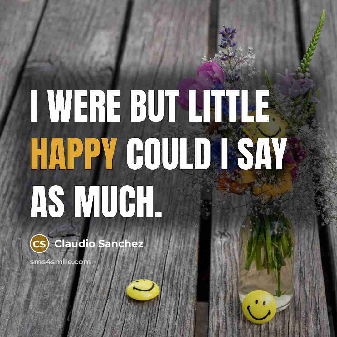 “I were but little happy could I say as much.…” quote by Claudio Sanchez