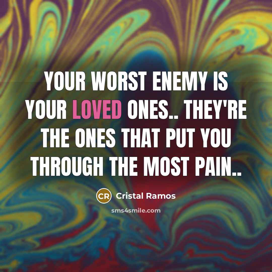 “Your worst enemy is your loved ones.. they're the ones that put you through the most pain..” quote by Cristal Ramos