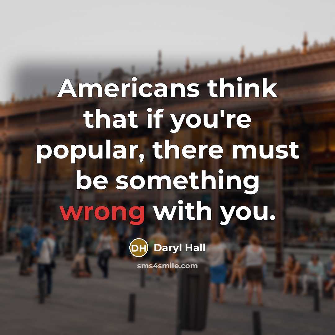 “Americans think that if you're popular, there must be something…” quote by Daryl Hall