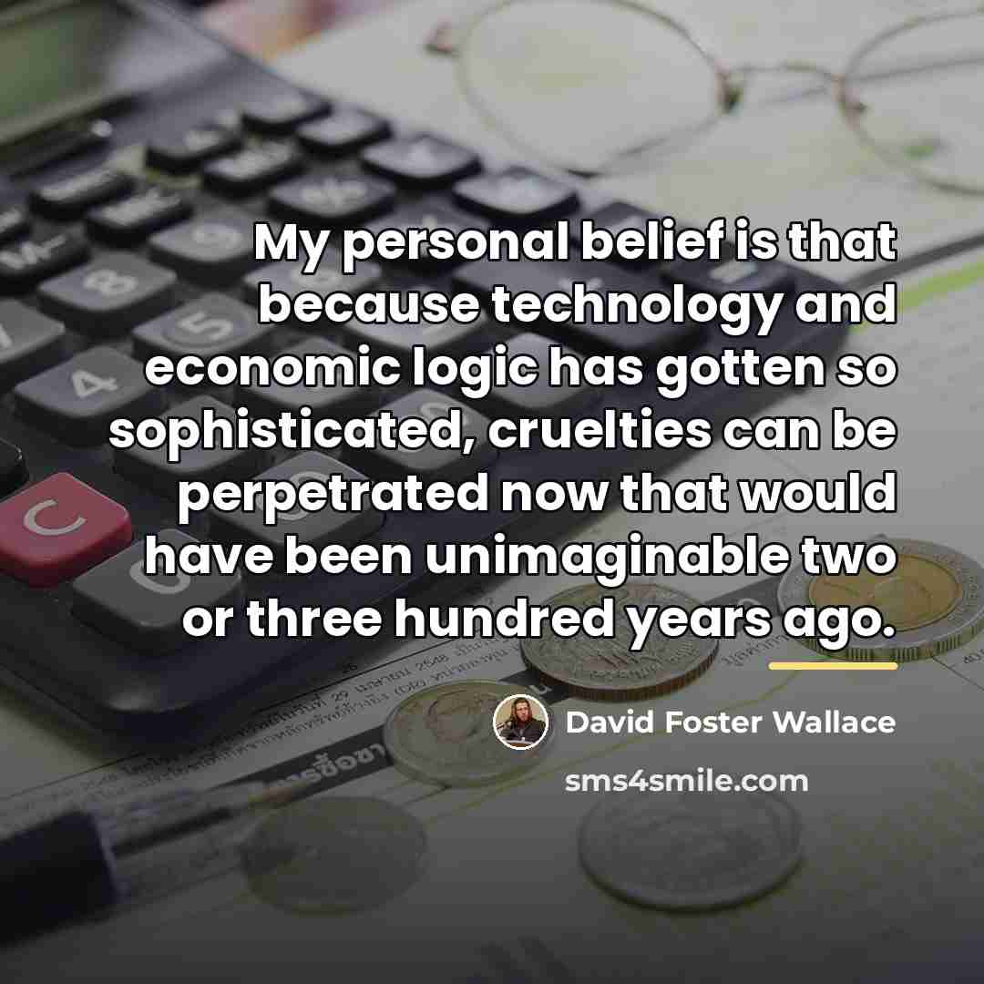 “My personal belief is that because technology and economic logic…” quote by David Foster Wallace