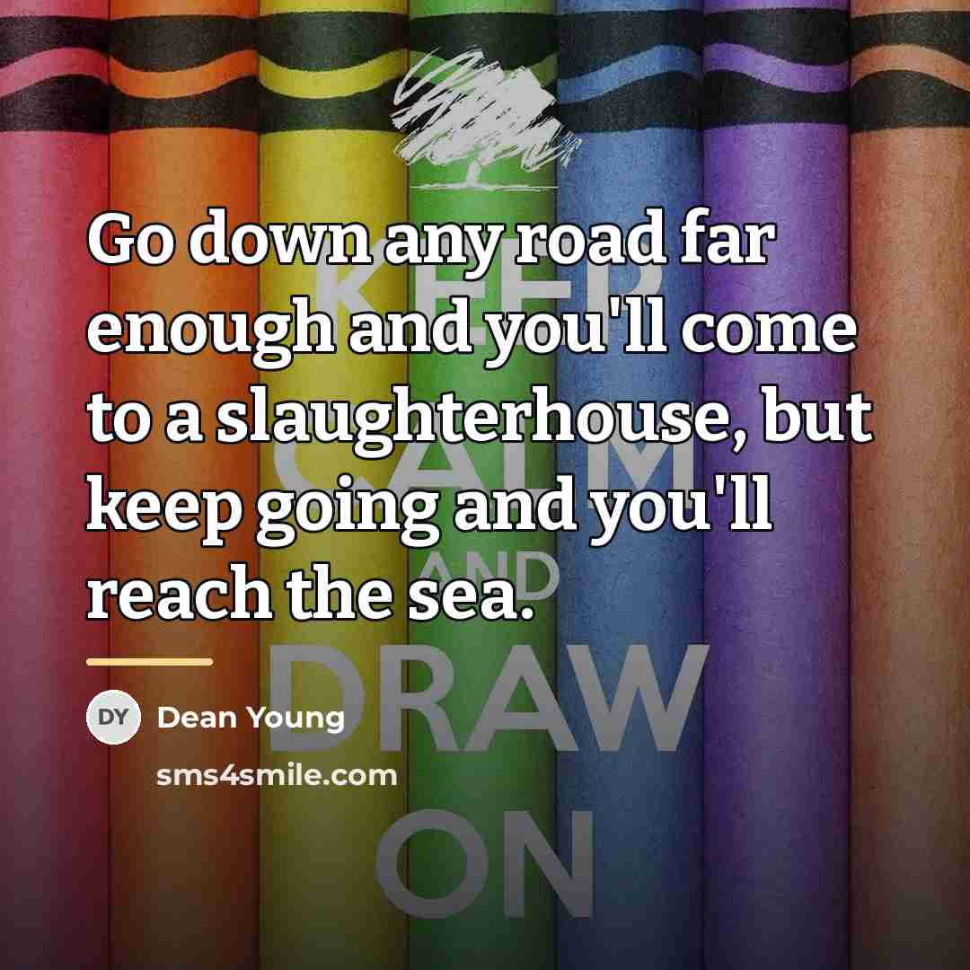 “Go down any road far enough and you'll come to…” quote by Dean Young