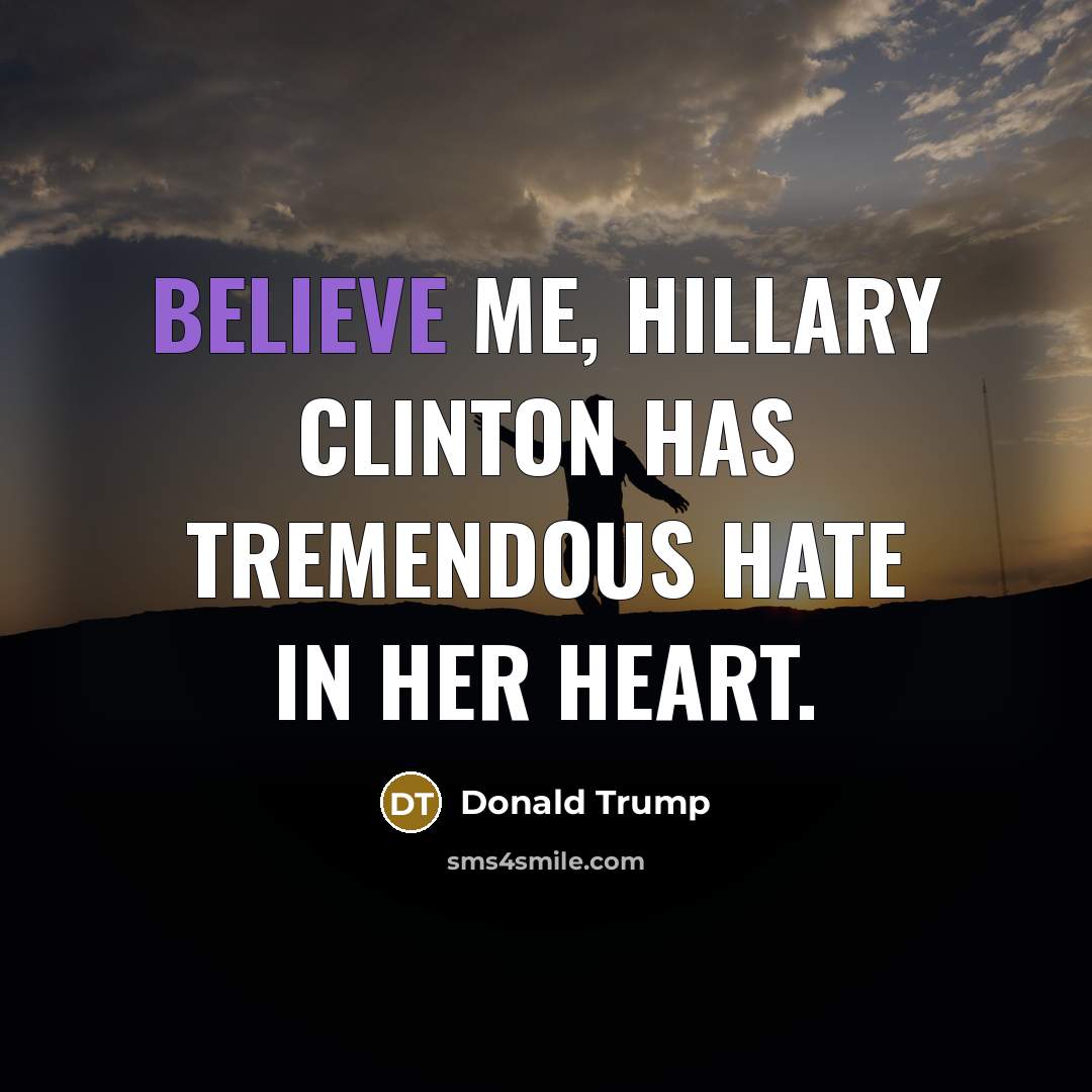 “Believe me, Hillary Clinton has tremendous hate in her heart.…” quote by Donald Trump