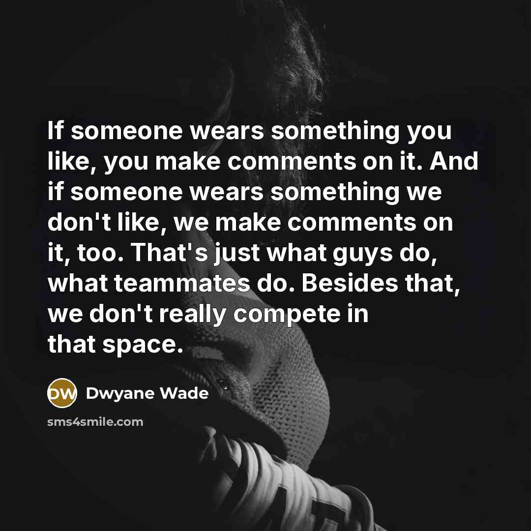 “If someone wears something you like, you make comments on…” quote by Dwyane Wade