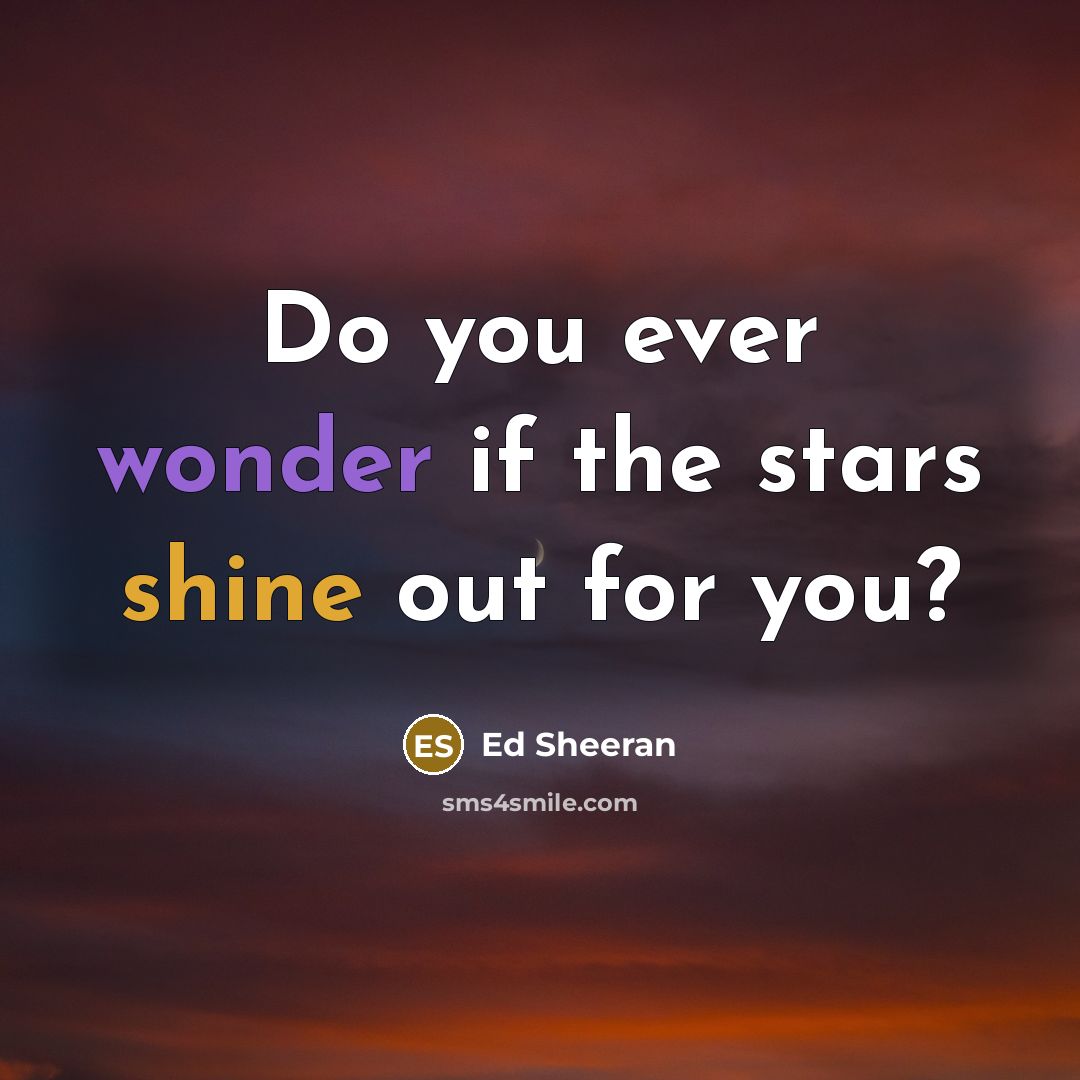 “Do you ever wonder if the stars shine out for…” quote by Ed Sheeran
