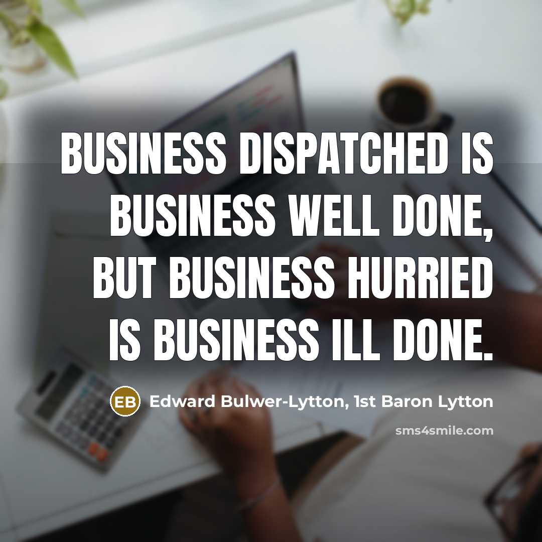 “Business dispatched is business well done, but business hurried is…” quote by Edward Bulwer-Lytton, 1st Baron Lytton
