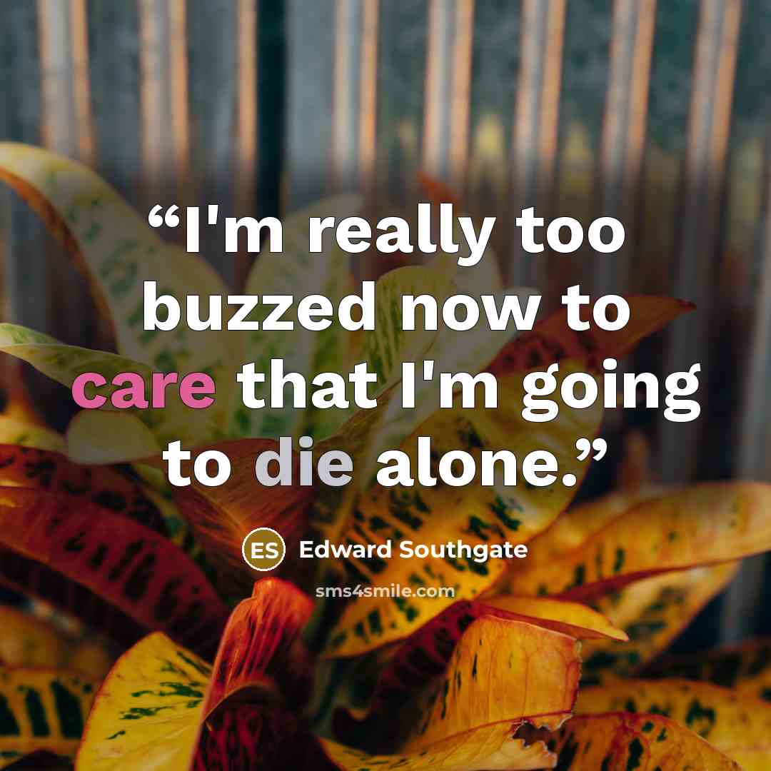 “I'm really too buzzed now to care that I'm going to die alone.” quote by Edward Southgate