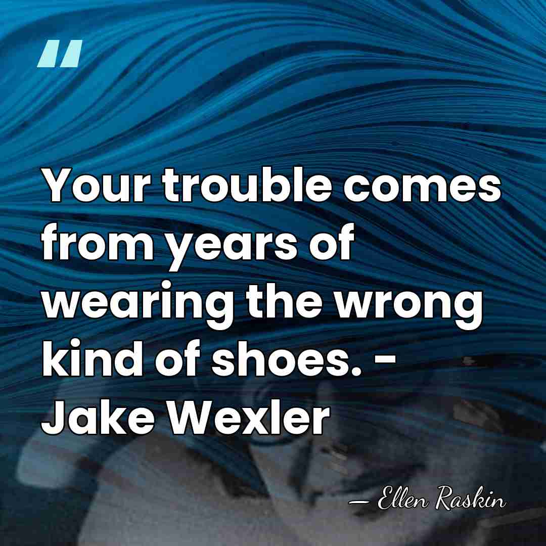 Your trouble comes from years of wearing the wrong kind of shoes.&hellip; - Ellen Raskin