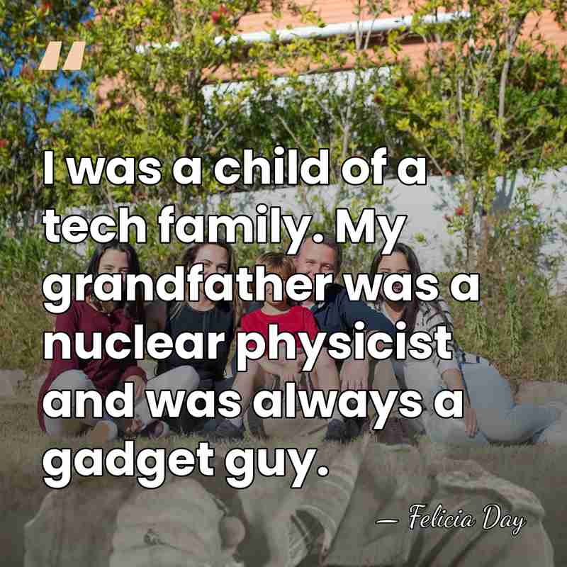 I was a child of a tech family. My grandfather was a&hellip; - Felicia Day