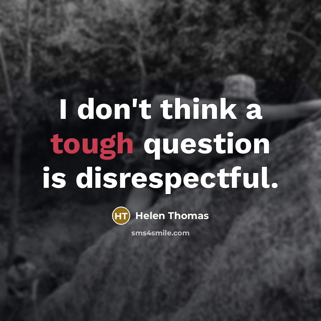 “I don't think a tough question is disrespectful.…” quote by Helen Thomas