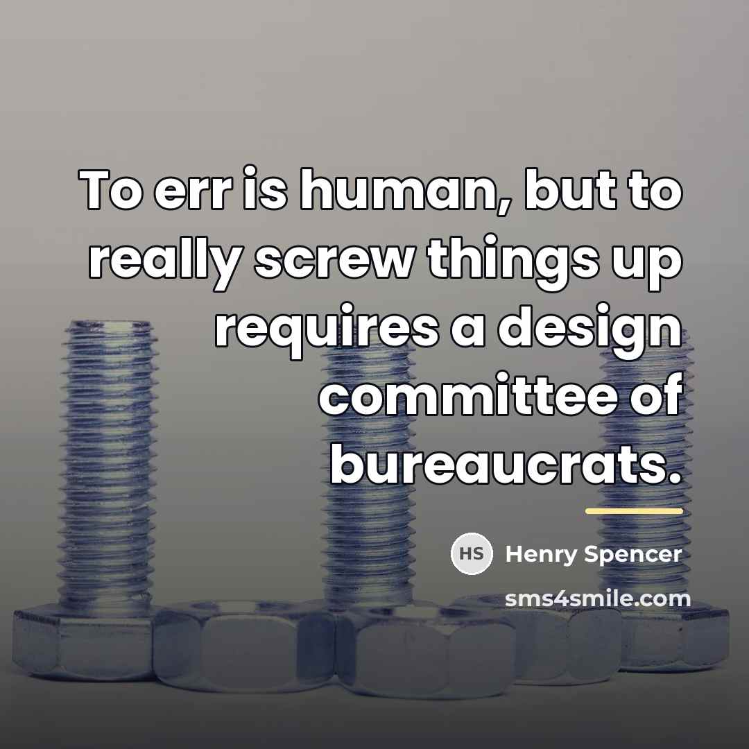 “To err is human, but to really screw things up…” quote by Henry Spencer