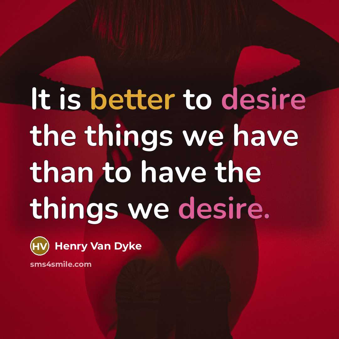 “It is better to desire the things we have than to have the things we desire.” quote by Henry Van Dyke