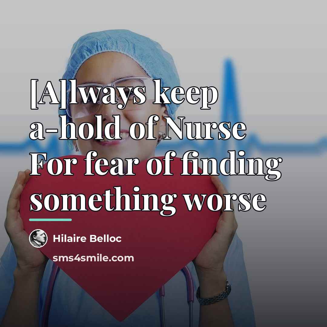 “[A]lways keep a-hold of Nurse For fear of finding something…” quote by Hilaire Belloc