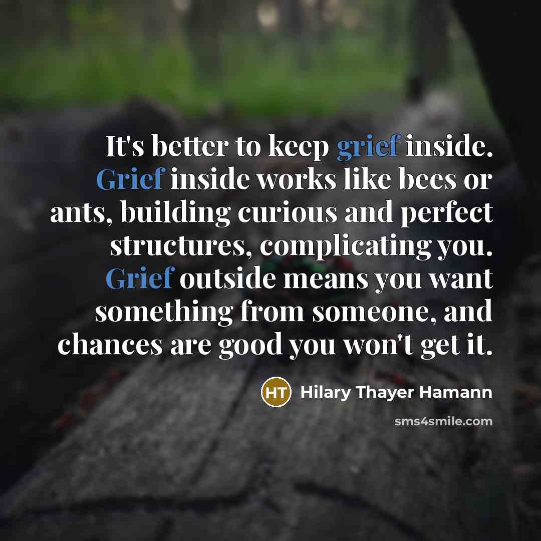 “It's better to keep grief inside. Grief inside works like…” quote by Hilary Thayer Hamann