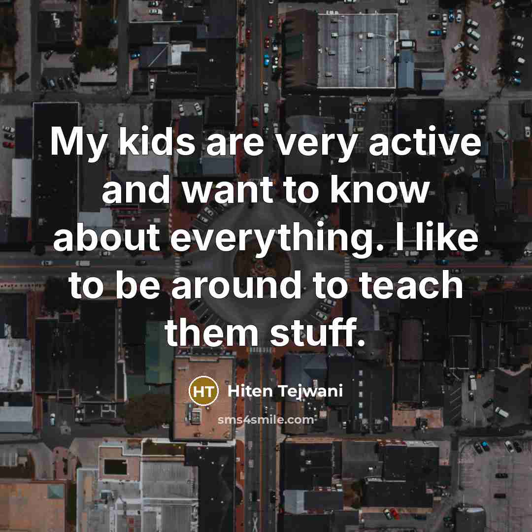 “My kids are very active and want to know about…” quote by Hiten Tejwani