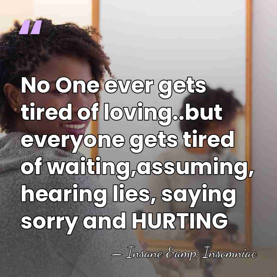 No One ever gets tired of loving..but everyone gets tired of waiting,assuming,&hellip; - Insane & Insomniac