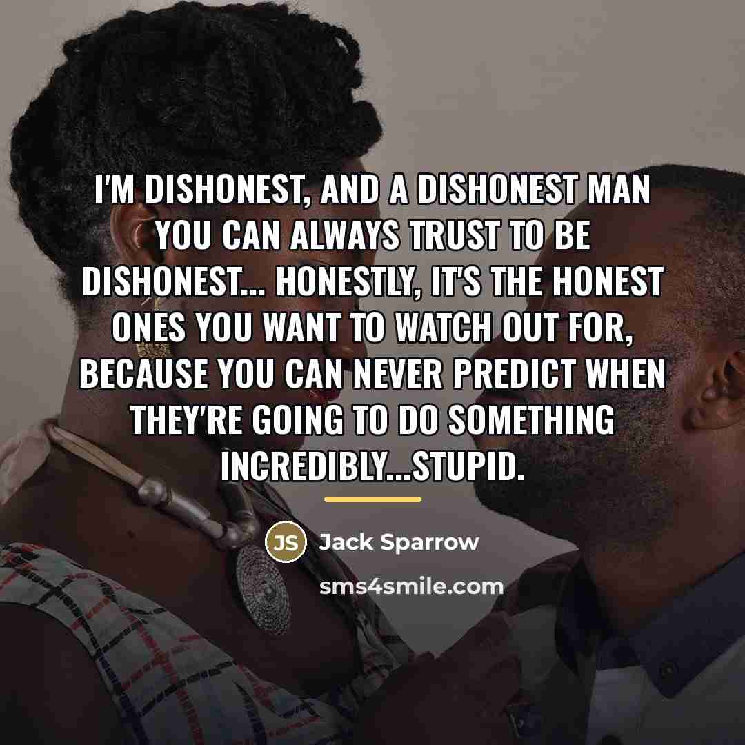 “I'm dishonest, and a dishonest man you can always trust…” quote by Jack Sparrow