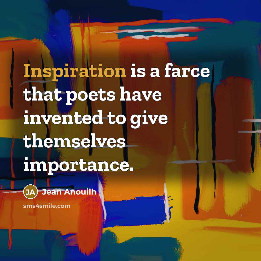 “Inspiration is a farce that poets have invented to give…” quote by Jean Anouilh