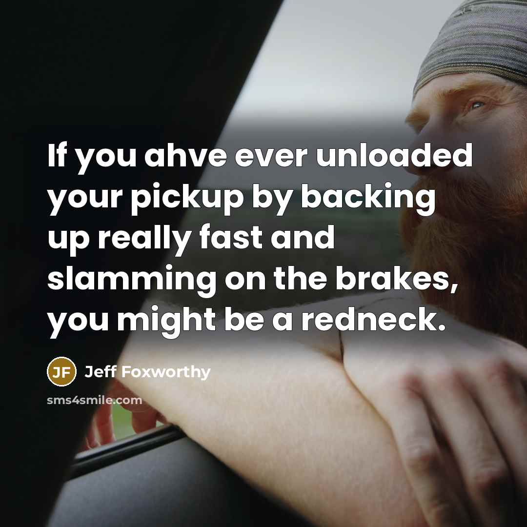 “If you ahve ever unloaded your pickup by backing up…” quote by Jeff Foxworthy