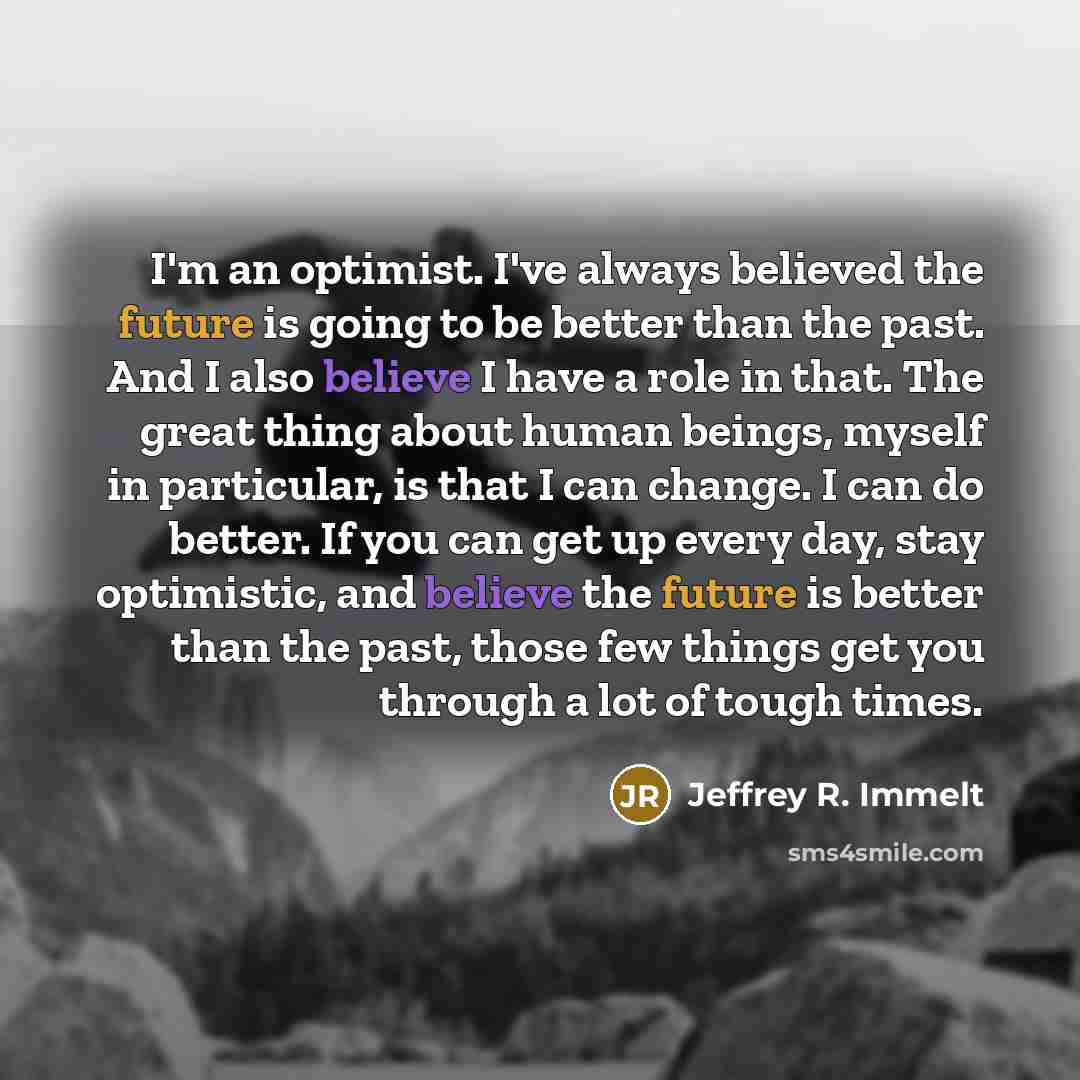 “I'm an optimist. I've always believed the future is going…” quote by Jeffrey R. Immelt