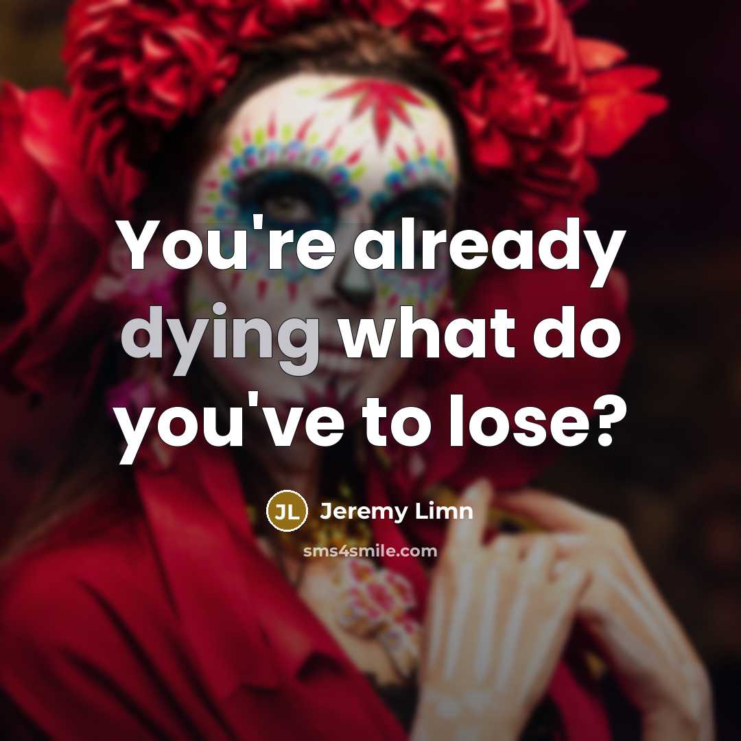 “You're already dying what do you've to lose?…” quote by Jeremy Limn