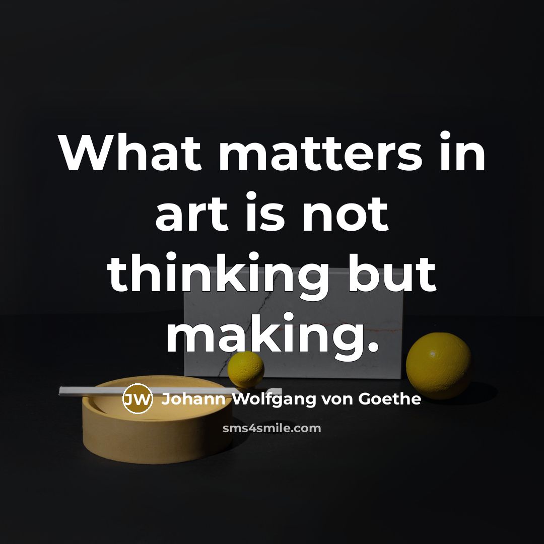 “What matters in art is not thinking but making.…” quote by Johann Wolfgang von Goethe
