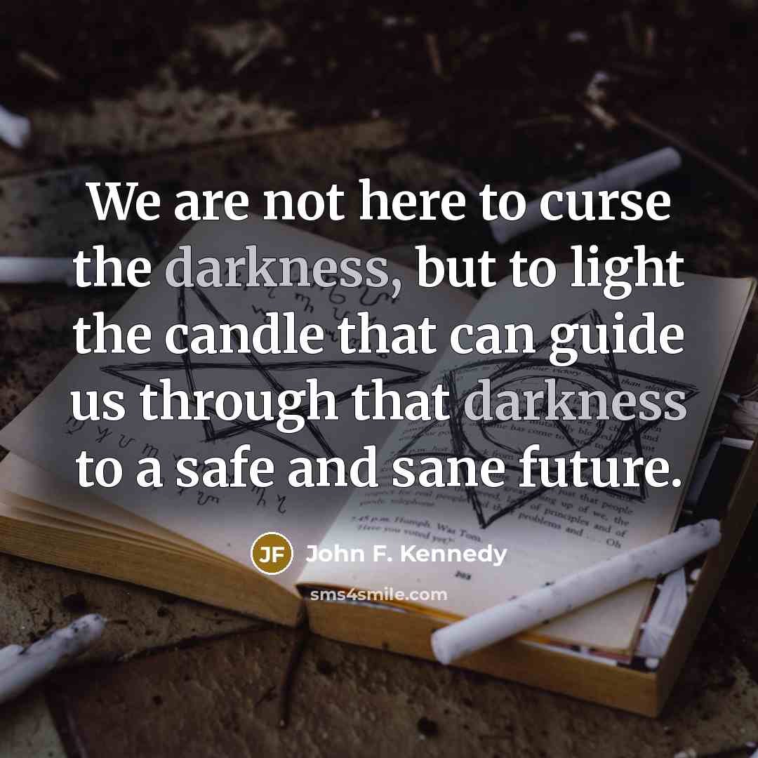 “We are not here to curse the darkness, but to…” quote by John F. Kennedy