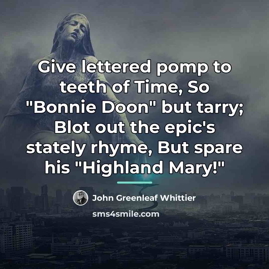 “Give lettered pomp to teeth of Time, So "Bonnie Doon"…” quote by John Greenleaf Whittier