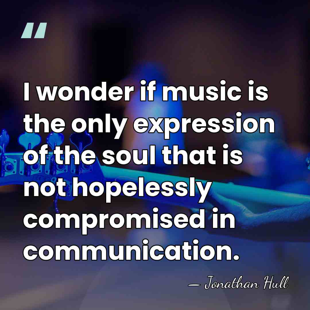 I wonder if music is the only expression of the soul that&hellip; - Jonathan Hull